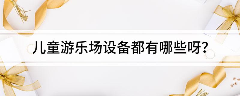 兒童游樂場設(shè)備都有哪些呀？(圖1)