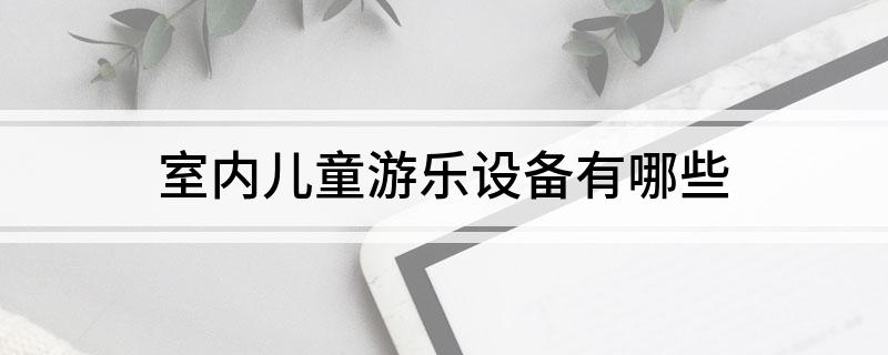 九游娛樂：室內(nèi)兒童游樂設(shè)備有哪些(圖1)