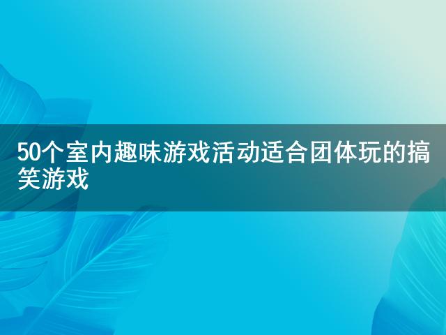 九游app：50個室內趣味游戲活動 適合團體玩的搞笑游戲
